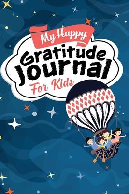 My Happy Gratitude Journal for Kids: Gratitude Journal Book with Prompts for a Better Life and Self Growth, Mindfulness Journal Diary for Boys and Gir