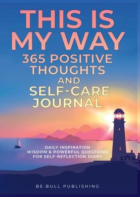 THIS IS MY WAY 365 Positive Thoughts and Self-care Journal: Daily Inspiration, Wisdom & Powerful Questions for Self-Reflection Diary