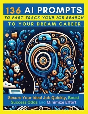 136 AI Prompts to Fast-Track Your Job Search to Your Dream Career: Secure Your Ideal Job Quickly, Boost Success Odds, and Minimize Effort by Mastering