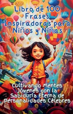 Libro de 100 Frases Inspiradoras para Nios y Nias: Cultivando Mentes Jvenes con la Sabidura Eterna de Personalidades Clebres