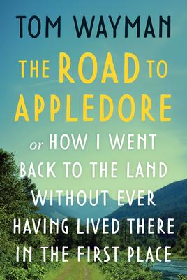 The Road to Appledore: Or How I Went Back to the Land Without Ever Having Lived There in the First Place