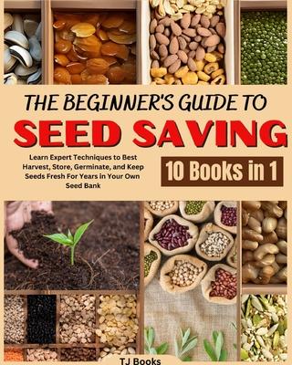 The Beginner's Guide to Seed Saving: Learn Expert Techniques to Best Harvest, Store, Germinate, and Keep Seeds Fresh For Years in Your Own Seed Bank