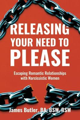 Releasing Your Need to Please: Escaping Romantic Relationships with Narcissistic Women