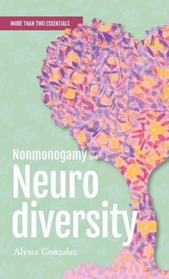 Nonmonogamy and Neurodiversity: A More Than Two Essentials Guide Volume 3