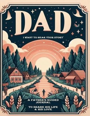 Dad, I Want to Hear Your Story: A Father's Guided Journal To Share His Life & His Love