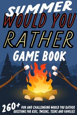 Summer Would You Rather Game Book: 260+ Fun and Challenging Would You Rather Questions For Kids, Tweens, Teens and Families