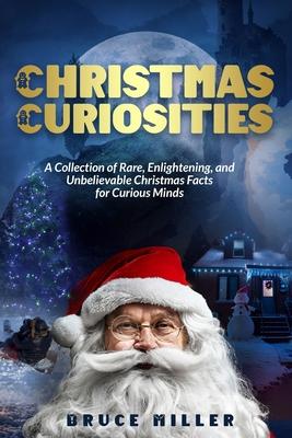 Christmas Curiosities: A Collection of Rare, Enlightening, and Unbelievable Christmas Facts for Curious Minds