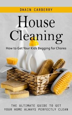 House Cleaning: How to Get Your Kids Begging for Chores (The Ultimate Guide to Get Your Home Always Perfectly Clean) Subscription