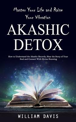 Akashic Records: Master Your Life and Raise Your Vibration (How to Understand the Akashic Records, Hear the Story of Your Soul and Conn