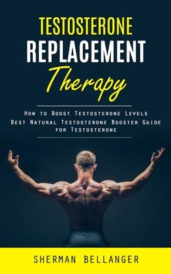 Testosterone Replacement Therapy: How to Boost Testosterone Levels (Best Natural Testosterone Booster Guide for Testosterone)