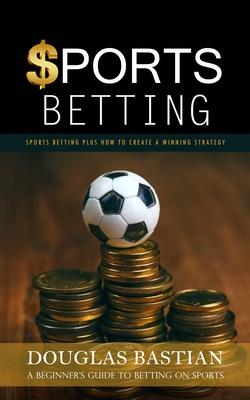 Sports Betting: Sports Betting Plus How to Create a Winning Strategy (A Beginner's Guide to Betting on Sports) Subscription