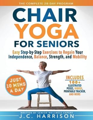 10-Minute Chair Yoga for Seniors Over 60: 28-Day Program Over 100 Illustrated Poses & Exercises For Better Flexibility, Balance & Mobility Designed To