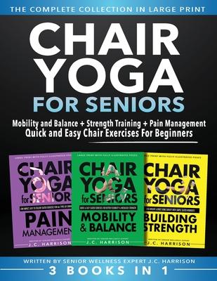 Chair Yoga For Seniors 3 in 1 The Complete Collection: Mobility and Balance + Strength Training + Pain Management Quick and Easy Chair Exercises For B