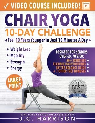 Chair Yoga for Seniors: 10-Day Challenge to Feel 10 Years Younger in Just 10 Minutes a Day: Exercise Book + Video Workouts for Weight Loss, Mo