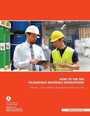 How to use the Hazardous Materials Regulations: Title 49 - Code of Federal Regulations, Parts 100 to 185