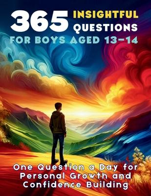 365 Insightful Questions for Boys Aged 13-14: One Question a Day for Personal Growth and Confidence Building