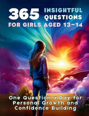 365 Insightful Questions for Girls Aged 13-14: One Question a Day for Personal Growth and Confidence Building