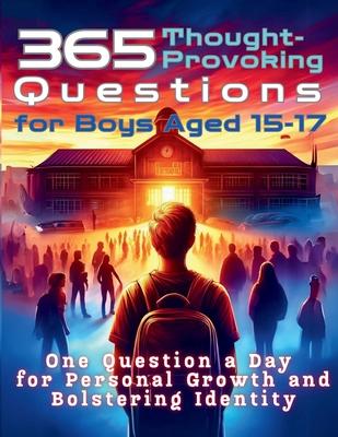 365 Thought-Provoking Questions for Boys Aged 15-17: One Question a Day for Personal Growth and Bolstering Identity