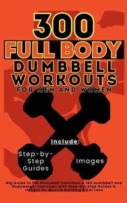 300 Full Body Dumbbell Workouts Book for Men and Women: Big Guide to 150 Dumbbell Exercises & 150 Dumbbell and Bodyweight Exercises with Step-by-Step