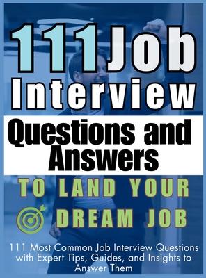 111 Job Interview Questions and Answers to Land Your Dream Job: 111 Most Common Job Interview Questions with Expert Tips, Guides, and Insights to Answ