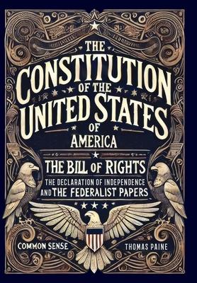 The Constitution of the United States of America, The Declaration of Independence, The Bill of Rights, Common Sense, and The Federalist Papers (Collec