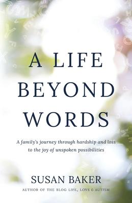 A Life Beyond Words: A family's journey through hardship and loss to the joy of unspoken possibilities