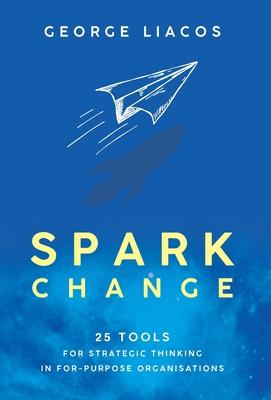 Spark Change: 25 Tools for Strategic Thinking in For-Purpose Organisations