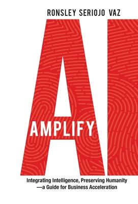 Amplify AI: Integrating Intelligence, Preserving Humanity-a Guide for Business Acceleration