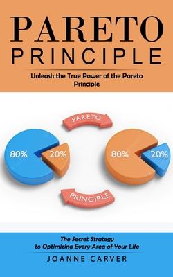 Pareto Principle: Unleash the True Power of the Pareto Principle (The Secret Strategy to Optimizing Every Area of Your Life)