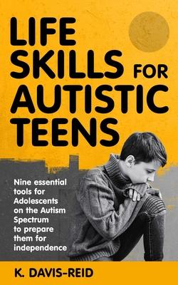 Life Skills for Autistic Teens: Nine essential tools for Adolescents on the Autism Spectrum to prepare them for independence