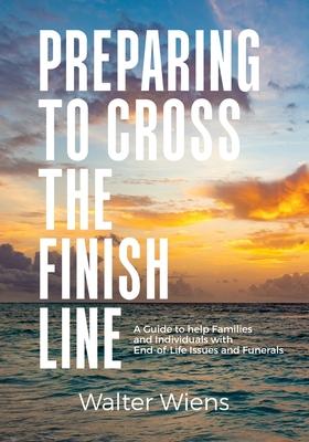 Preparing to Cross the Finish Line: A Guide to Help Families and Individuals with End-of-Life Issues and Funerals