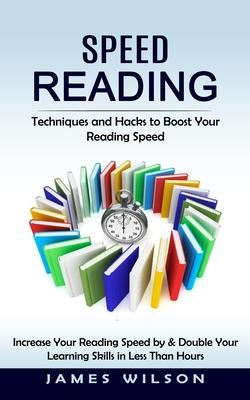 Speed Reading: Techniques and Hacks to Boost Your Reading Speed (Increase Your Reading Speed by & Double Your Learning Skills in Less