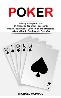 Poker: Winning Strategies to Stay Off Tilt and on Top of Your Opponents (Basics, Instructions, Game Rules and Strategies to Learn How to Play Poker in Subscription