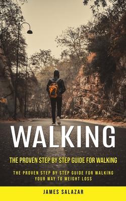 Walking: The Proven Step by Step Guide for Walking (The Proven Step by Step Guide for Walking Your Way to Weight Loss)