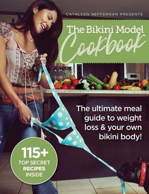 The Bikini Model Cookbook: The Ultimate Meal Guide To weight Loss & Your Own Bikini Body