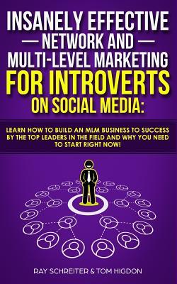 Insanely Effective Network And Multi-Level Marketing For Introverts On Social Media: Learn How to Build an MLM Business to Success by the Top Leaders