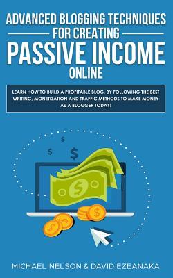 Advanced Blogging Techniques for Creating Passive Income Online: Learn How To Build a Profitable Blog, By Following The Best Writing, Monetization and