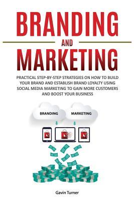 Branding and Marketing: Practical Step-by-Step Strategies on How to Build your Brand and Establish Brand Loyalty using Social Media Marketing to Gain Subscription