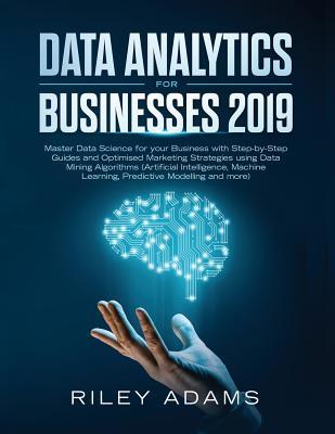 Data Analytics for Businesses 2019: Master Data Science with Optimised Marketing Strategies using Data Mining Algorithms (Artificial Intelligence, Mac