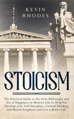 Stoicism: The Practical Guide to the Stoic Philosophy and Art of Happiness in Modern Life to Help You Develop your Self-Discipli