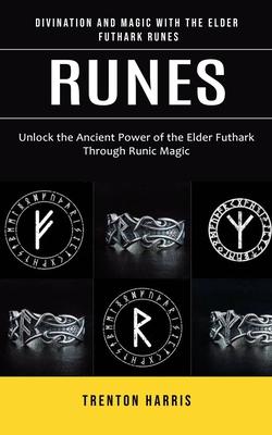 Runes: Divination and Magic With the Elder Futhark Runes (Unlock the Ancient Power of the Elder Futhark Through Runic Magic)