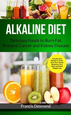 Alkaline Diet: Delicious Foods to Burn Fat, Prevent Cancer and Kidney Disease (Includes Easy Recipes to Transform Your Health, Rebala