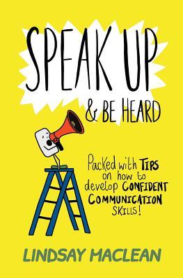 Speak Up and Be Heard: Packed with Tips on how to develop confident communications skills