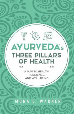 Ayurveda's Three Pillars of Health: A Map to Health, Resilience, and Well-Being