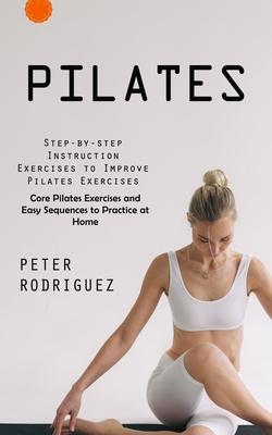 Pilates: Step-by-step Instruction Exercises to Improve Pilates Exercises (Core Pilates Exercises and Easy Sequences to Practice