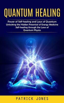 Quantum Healing: Power of Self-healing and Laws of Quantum (Unlocking the Hidden Potential of Energy Medicine Self-healing through the