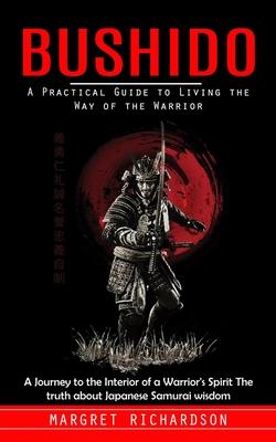 Bushido: A Practical Guide to Living the Way of the Warrior (A Journey to the Interior of a Warrior's Spirit The truth about Ja