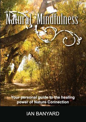 Natural Mindfulness: Your personal guide to the healing power of Nature Connection