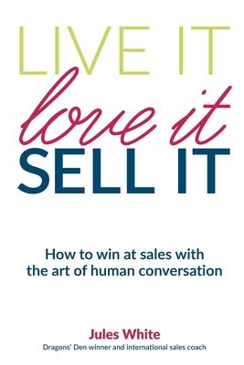 Live It, Love It, Sell It: How to win at sales with the art of human conversation