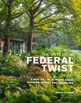 The View from Federal Twist: A New Way of Thinking about Gardens, Nature and Ourselves